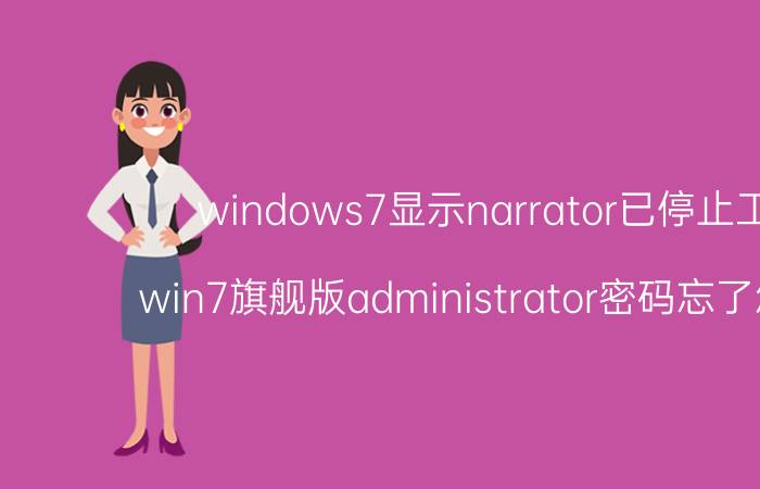 windows7显示narrator已停止工作 win7旗舰版administrator密码忘了怎么办？